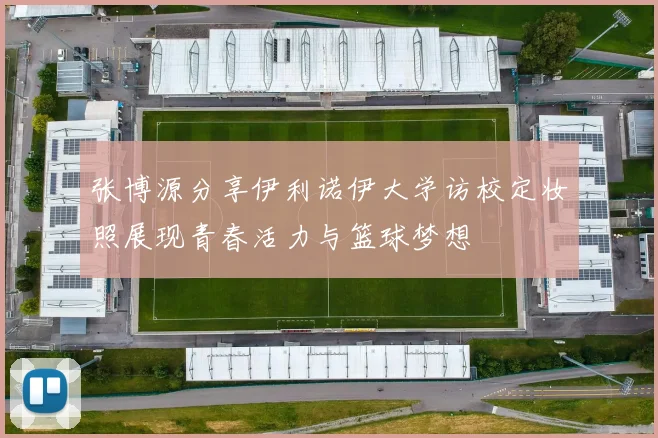 张博源分享伊利诺伊大学访校定妆照展现青春活力与篮球梦想