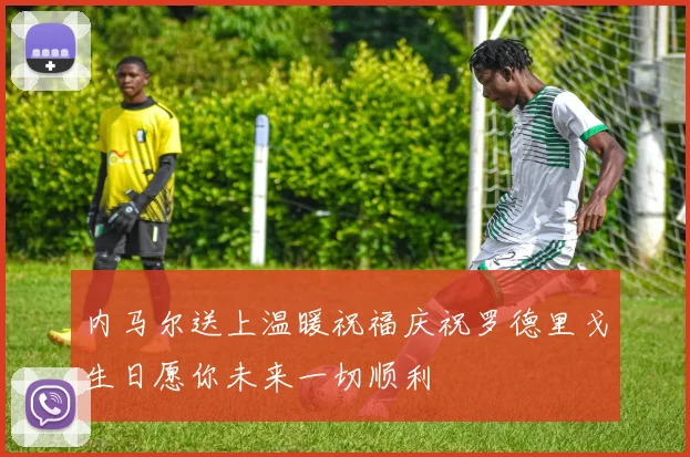 内马尔送上温暖祝福庆祝罗德里戈生日愿你未来一切顺利