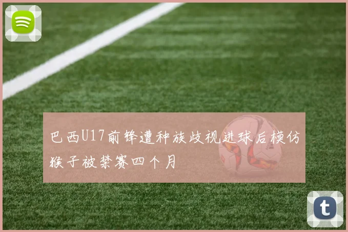 巴西U17前锋遭种族歧视进球后模仿猴子被禁赛四个月