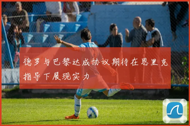 德罗与巴黎达成协议期待在恩里克指导下展现实力