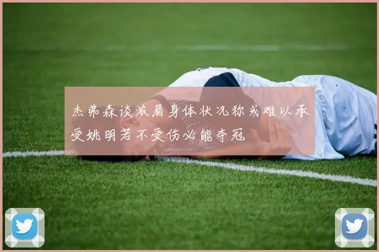 杰弗森谈浓眉身体状况称或难以承受姚明若不受伤必能夺冠