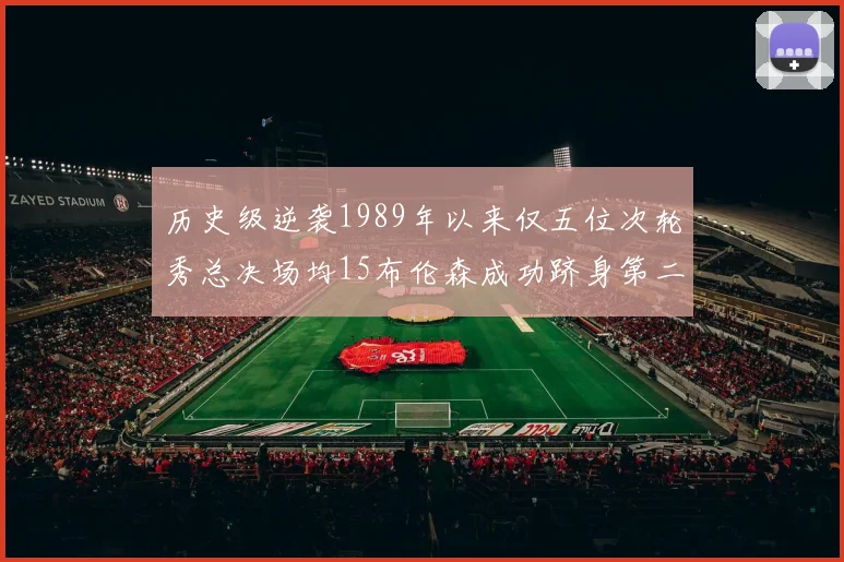历史级逆袭1989年以来仅五位次轮秀总决场均15布伦森成功跻身第二位