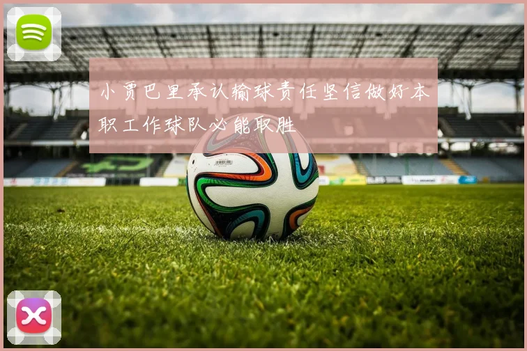 小贾巴里承认输球责任坚信做好本职工作球队必能取胜