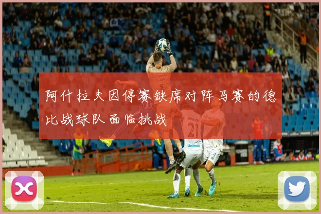 阿什拉夫因停赛缺席对阵马赛的德比战球队面临挑战