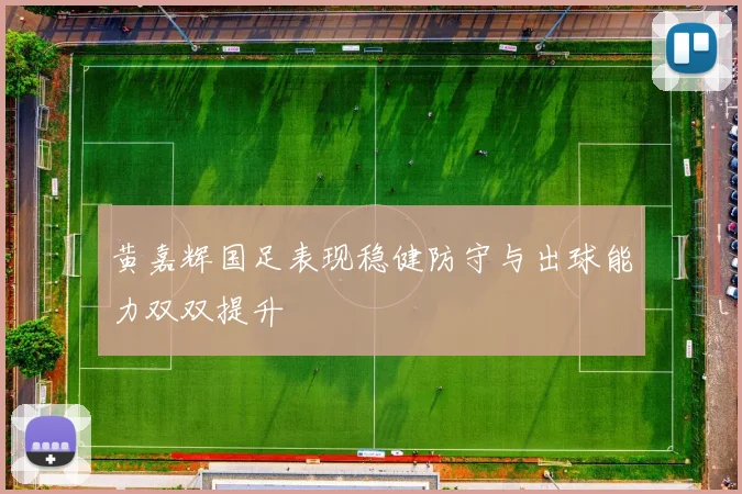 黄嘉辉国足表现稳健防守与出球能力双双提升