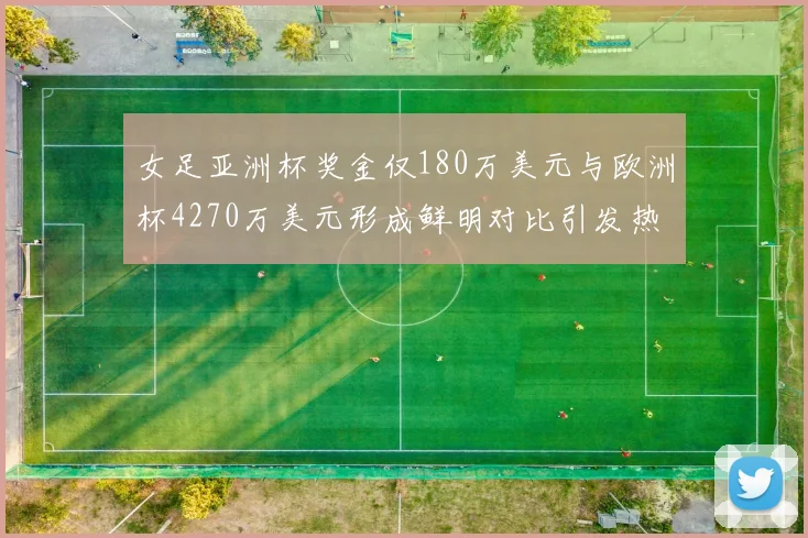 女足亚洲杯奖金仅180万美元与欧洲杯4270万美元形成鲜明对比引发热议