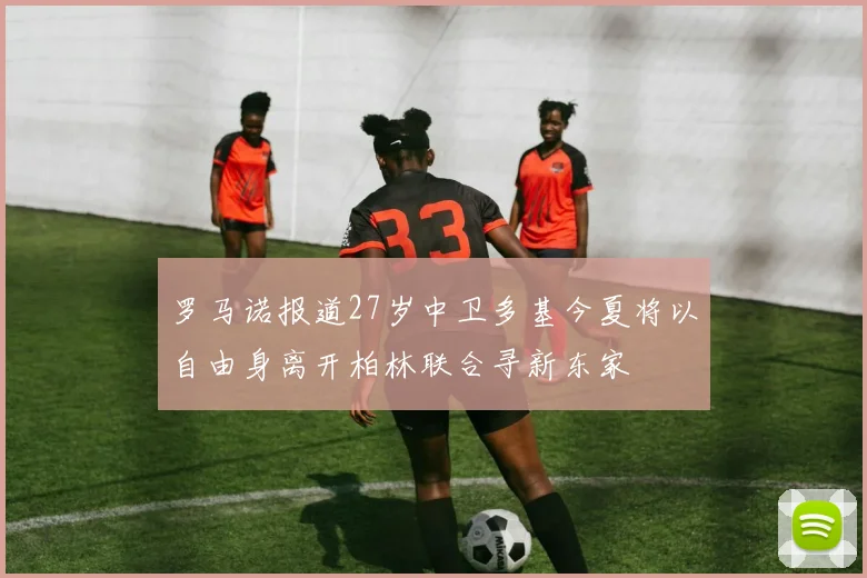 罗马诺报道27岁中卫多基今夏将以自由身离开柏林联合寻新东家