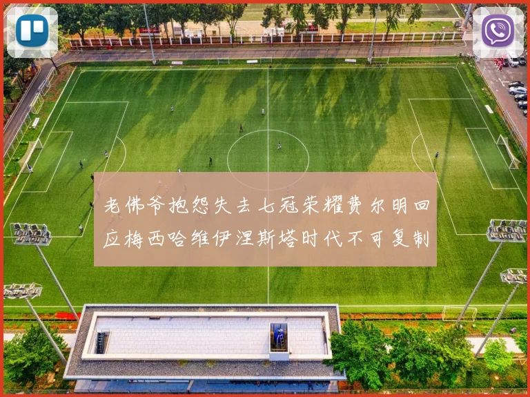 老佛爷抱怨失去七冠荣耀费尔明回应梅西哈维伊涅斯塔时代不可复制