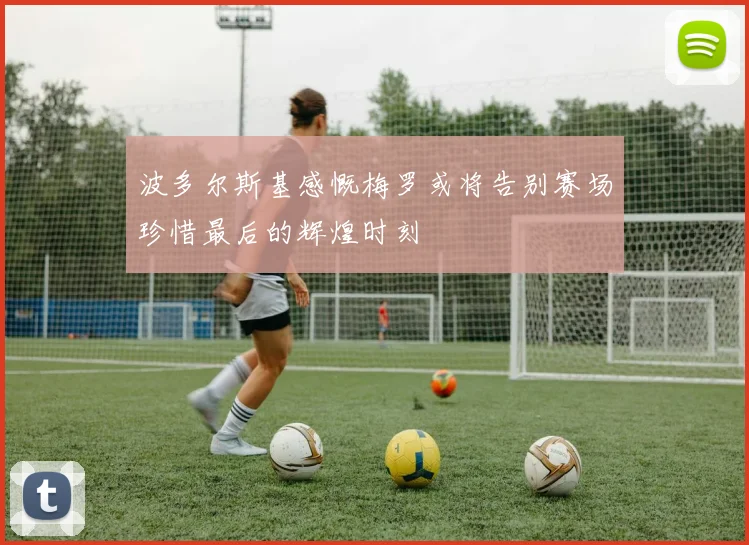 波多尔斯基感慨梅罗或将告别赛场珍惜最后的辉煌时刻