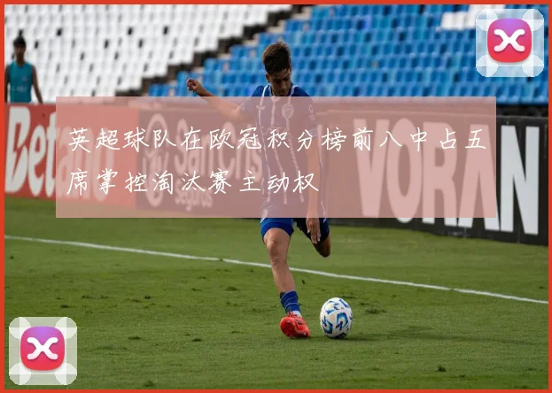 英超球队在欧冠积分榜前八中占五席掌控淘汰赛主动权