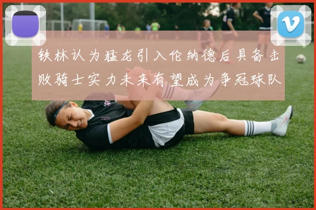 铁林认为猛龙引入伦纳德后具备击败骑士实力未来有望成为争冠球队