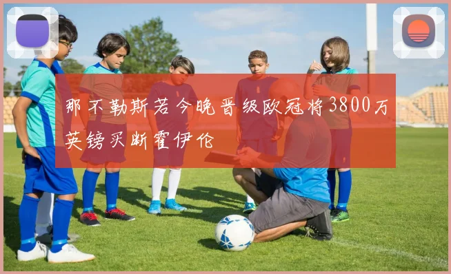 那不勒斯若今晚晋级欧冠将3800万英镑买断霍伊伦